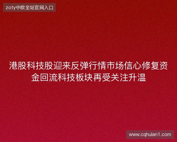港股科技股迎来反弹行情市场信心修复资金回流科技板块再受关注升温