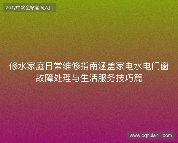 修水家庭日常维修指南涵盖家电水电门窗故障处理与生活服务技巧篇