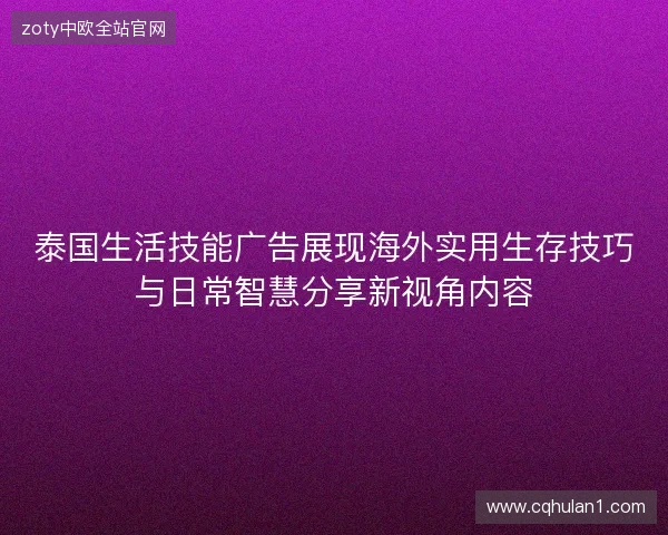 泰国生活技能广告展现海外实用生存技巧与日常智慧分享新视角内容